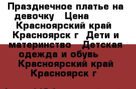 Празднечное платье на девочку › Цена ­ 600 - Красноярский край, Красноярск г. Дети и материнство » Детская одежда и обувь   . Красноярский край,Красноярск г.